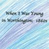 When I Was Young in Worthington: 1860s